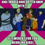 and-i-would-have-gotten-away-with-it-if-it-werent-for-you-meddling-kids.jpg